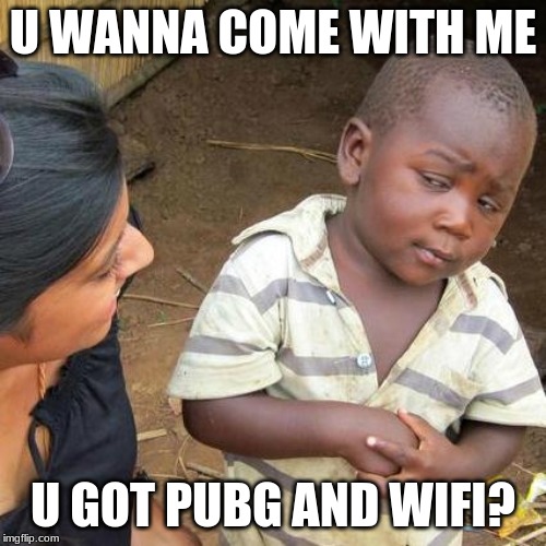 Third World Skeptical Kid Meme | U WANNA COME WITH ME; U GOT PUBG AND WIFI? | image tagged in memes,third world skeptical kid | made w/ Imgflip meme maker