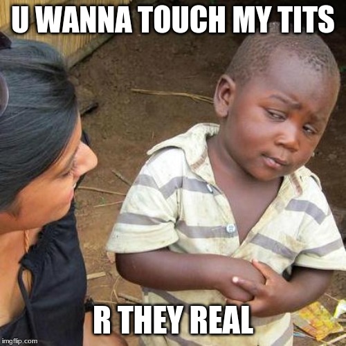 Third World Skeptical Kid Meme | U WANNA TOUCH MY TITS; R THEY REAL | image tagged in memes,third world skeptical kid | made w/ Imgflip meme maker