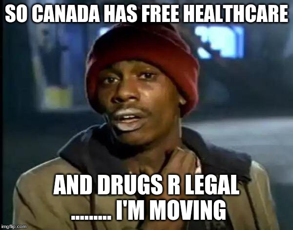 Y'all Got Any More Of That | SO CANADA HAS FREE HEALTHCARE; AND DRUGS R LEGAL ......... I'M MOVING | image tagged in memes,y'all got any more of that | made w/ Imgflip meme maker