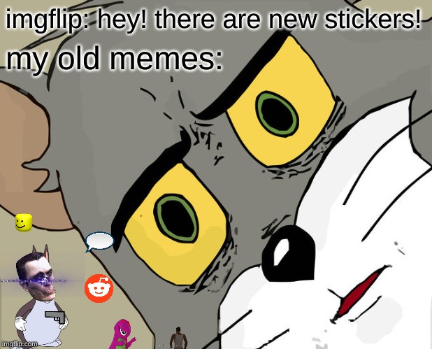 here ya go. | imgflip: hey! there are new stickers! my old memes: | image tagged in memes,unsettled tom | made w/ Imgflip meme maker