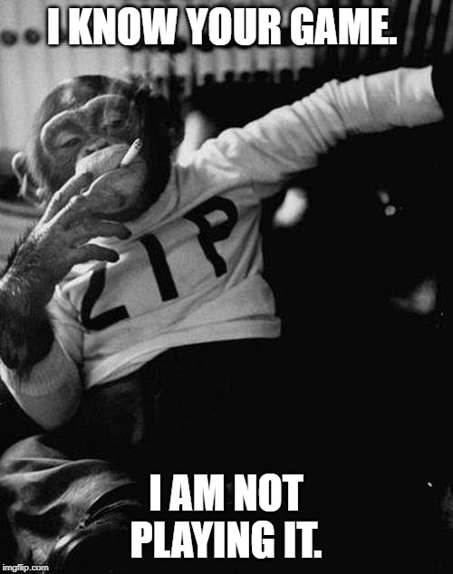 smoking monkey  | I KNOW YOUR GAME. I AM NOT PLAYING IT. | image tagged in smoking monkey | made w/ Imgflip meme maker