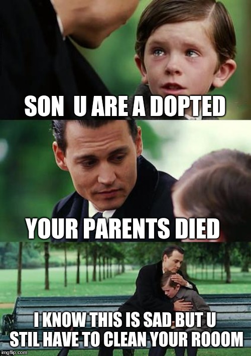 Finding Neverland Meme | SON  U ARE A DOPTED; YOUR PARENTS DIED; I KNOW THIS IS SAD BUT U STIL HAVE TO CLEAN YOUR ROOOM | image tagged in memes,finding neverland | made w/ Imgflip meme maker