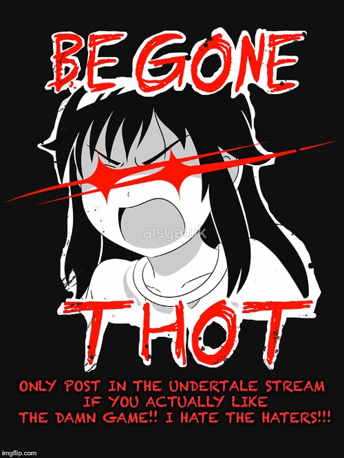 This is for all the haters of the Undertale stream, and all streams | ONLY POST IN THE UNDERTALE
STREAM IF YOU ACTUALLY LIKE THE DAMN GAME!! I HATE THE HATERS!!! | image tagged in be gone thot,undertale | made w/ Imgflip meme maker