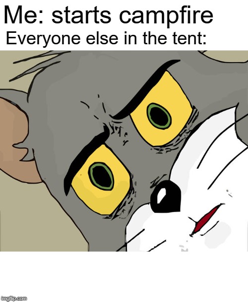 Unsettled Tom | Me: starts campfire; Everyone else in the tent: | image tagged in memes,unsettled tom | made w/ Imgflip meme maker