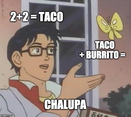 Is This A Pigeon Meme | 2+2 = TACO; TACO + BURRITO =; CHALUPA | image tagged in memes,is this a pigeon | made w/ Imgflip meme maker