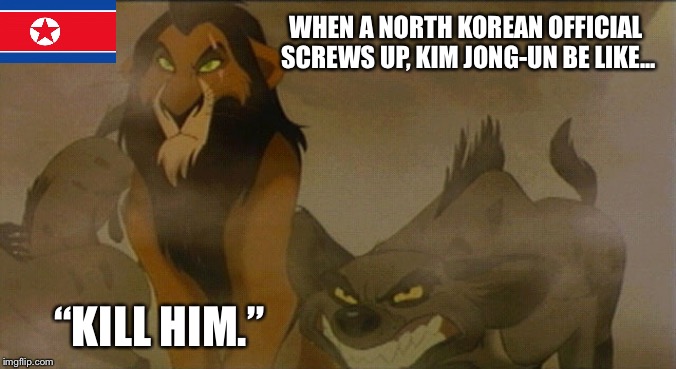 North Korean politics - Kim is Scar | WHEN A NORTH KOREAN OFFICIAL SCREWS UP, KIM JONG-UN BE LIKE... “KILL HIM.” | image tagged in scar kill him,memes,the lion king,kim jong un,north korea,death | made w/ Imgflip meme maker
