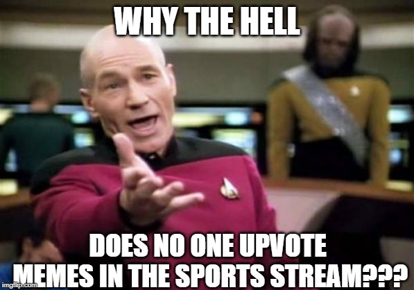 Seriously, what gives? | WHY THE HELL; DOES NO ONE UPVOTE MEMES IN THE SPORTS STREAM??? | image tagged in memes,picard wtf | made w/ Imgflip meme maker