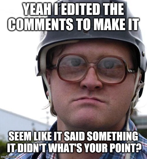 YEAH I EDITED THE COMMENTS TO MAKE IT; SEEM LIKE IT SAID SOMETHING IT DIDN'T WHAT'S YOUR POINT? | made w/ Imgflip meme maker