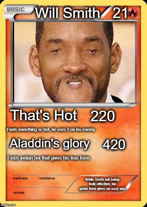 Blank Pokemon Card | Will Smith   21; That's Hot; 220; Finds something so hot, he uses it on his enemy. Aladdin's glory; 420; Finds indian boi that gives his true form. While Smith not being truly effective, his genie form gives an easy win. | image tagged in blank pokemon card | made w/ Imgflip meme maker