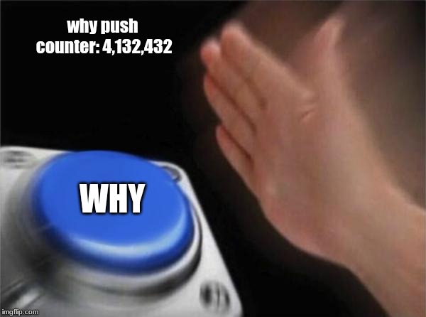 Why | why push counter: 4,132,432 WHY | image tagged in memes,blank nut button | made w/ Imgflip meme maker