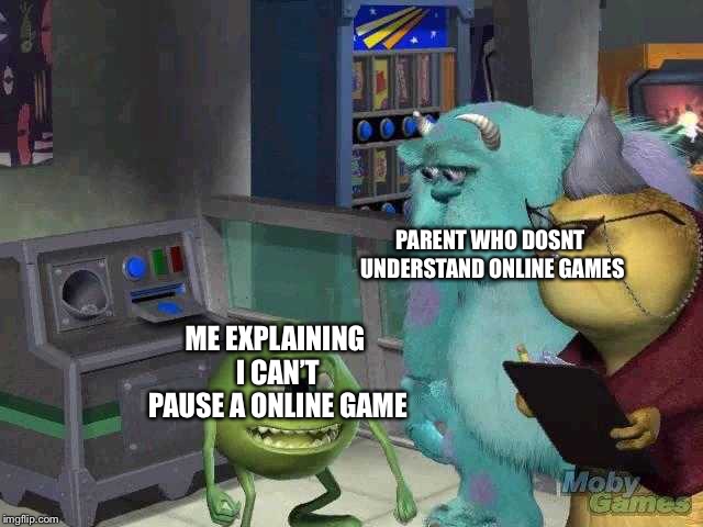 They just don’t get it | PARENT WHO DOSNT UNDERSTAND ONLINE GAMES; ME EXPLAINING I CAN’T PAUSE A ONLINE GAME | image tagged in memes,mike wazowski,video games,trying to explain | made w/ Imgflip meme maker