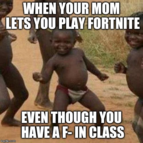 Third World Success Kid Meme | WHEN YOUR MOM LETS YOU PLAY FORTNITE; EVEN THOUGH YOU HAVE A F- IN CLASS | image tagged in memes,third world success kid | made w/ Imgflip meme maker