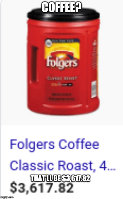 Expensive coffee | COFFEE? THAT'LL BE $3,617.82 | image tagged in coffee,expensive | made w/ Imgflip meme maker