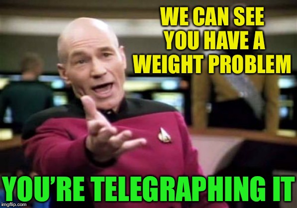 Picard Wtf Meme | WE CAN SEE YOU HAVE A WEIGHT PROBLEM YOU’RE TELEGRAPHING IT | image tagged in memes,picard wtf | made w/ Imgflip meme maker