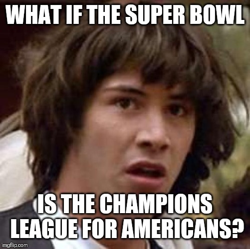 Think about it | WHAT IF THE SUPER BOWL; IS THE CHAMPIONS LEAGUE FOR AMERICANS? | image tagged in memes,conspiracy keanu,champions league,football,nfl | made w/ Imgflip meme maker