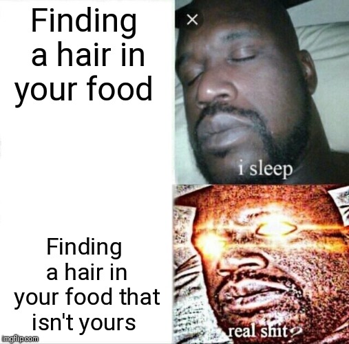 Sleeping Shaq Meme | Finding a hair in your food; Finding a hair in your food that isn't yours | image tagged in memes,sleeping shaq | made w/ Imgflip meme maker