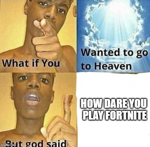 No Fortnite allowed in Heaven | HOW DARE YOU PLAY FORTNITE | image tagged in what if you wanted to go to heaven | made w/ Imgflip meme maker