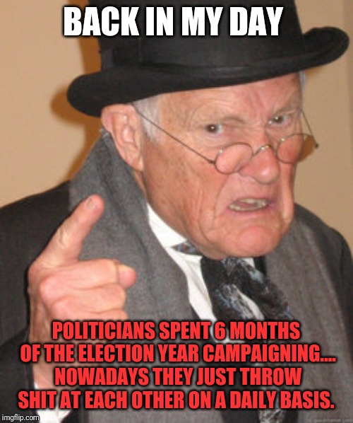 Back In My Day Meme | BACK IN MY DAY; POLITICIANS SPENT 6 MONTHS OF THE ELECTION YEAR CAMPAIGNING.... NOWADAYS THEY JUST THROW SHIT AT EACH OTHER ON A DAILY BASIS. | image tagged in memes,back in my day | made w/ Imgflip meme maker