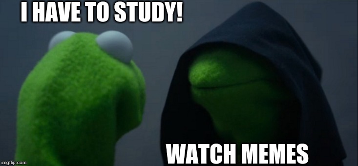 Evil Kermit | I HAVE TO STUDY! WATCH MEMES | image tagged in memes,evil kermit | made w/ Imgflip meme maker