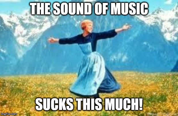 Look At All These | THE SOUND OF MUSIC; SUCKS THIS MUCH! | image tagged in memes,look at all these | made w/ Imgflip meme maker