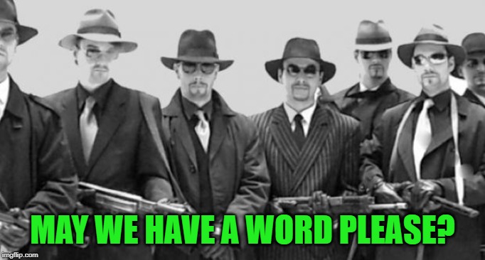 mafia | MAY WE HAVE A WORD PLEASE? | image tagged in mafia | made w/ Imgflip meme maker