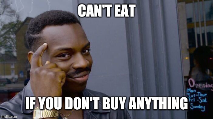 Roll Safe Think About It Meme | CAN'T EAT IF YOU DON'T BUY ANYTHING | image tagged in memes,roll safe think about it | made w/ Imgflip meme maker