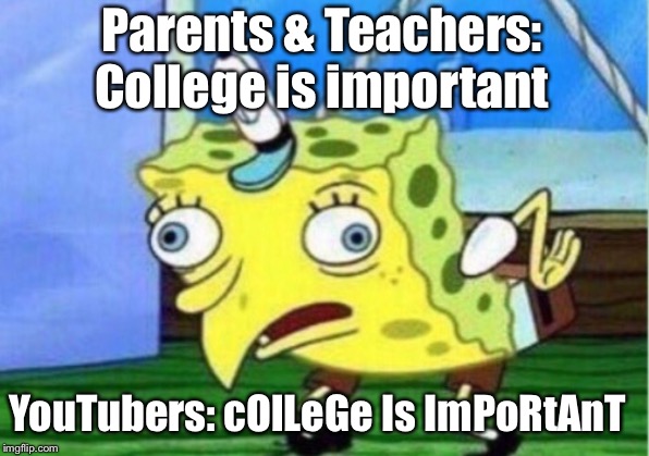Mocking Spongebob | Parents & Teachers: College is important; YouTubers: cOlLeGe Is ImPoRtAnT | image tagged in memes,mocking spongebob | made w/ Imgflip meme maker