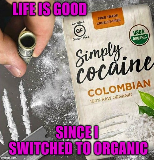 Organic and gluten free!!! | LIFE IS GOOD; SINCE I SWITCHED TO ORGANIC | image tagged in simply cocaine,memes,organic,funny,cruelty free,gluten free | made w/ Imgflip meme maker