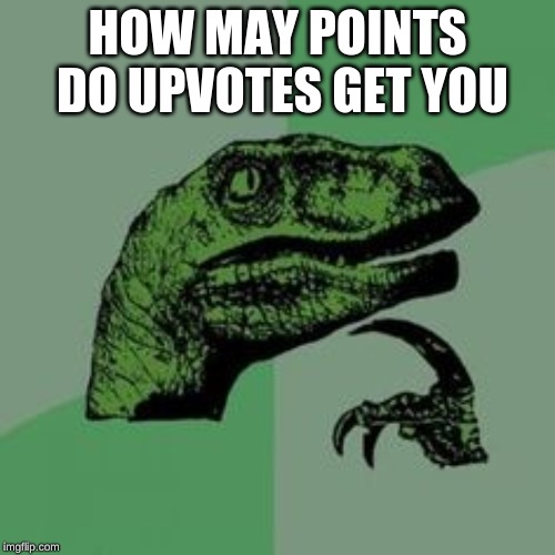 Time raptor  | HOW MAY POINTS DO UPVOTES GET YOU | image tagged in time raptor | made w/ Imgflip meme maker