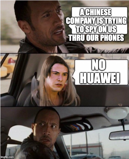 Huawei, no Huawei | A CHINESE COMPANY IS TRYING TO SPY ON US THRU OUR PHONES; NO HUAWEI | image tagged in the rock driving | made w/ Imgflip meme maker