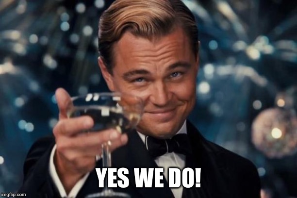 Leonardo Dicaprio Cheers Meme | YES WE DO! | image tagged in memes,leonardo dicaprio cheers | made w/ Imgflip meme maker