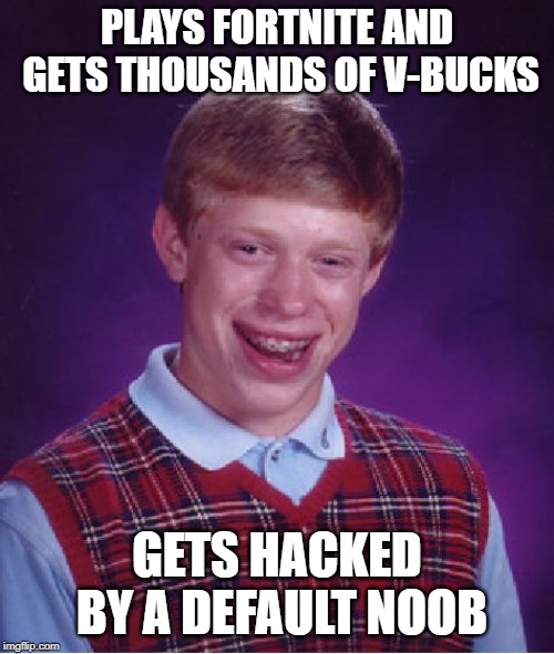 Bad Luck Brian | PLAYS FORTNITE AND GETS THOUSANDS OF V-BUCKS; GETS HACKED BY A DEFAULT NOOB | image tagged in memes,bad luck brian | made w/ Imgflip meme maker