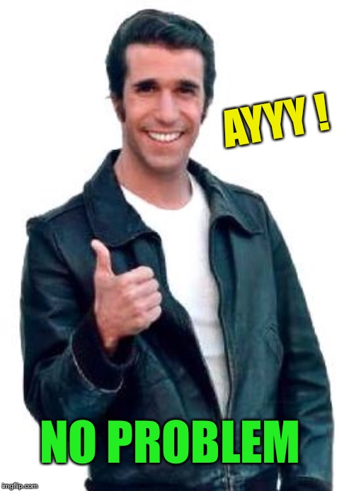 Fonzie | AYYY ! NO PROBLEM | image tagged in fonzie | made w/ Imgflip meme maker