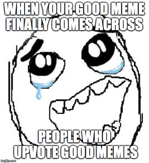 Happy Guy Rage Face | WHEN YOUR GOOD MEME FINALLY COMES ACROSS; PEOPLE WHO UPVOTE GOOD MEMES | image tagged in memes,happy guy rage face | made w/ Imgflip meme maker