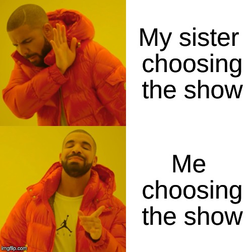 My sister choosing the show Me choosing the show | image tagged in memes,drake hotline bling | made w/ Imgflip meme maker