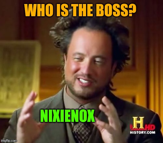 Ancient Aliens Meme | WHO IS THE BOSS? NIXIENOX | image tagged in memes,ancient aliens | made w/ Imgflip meme maker