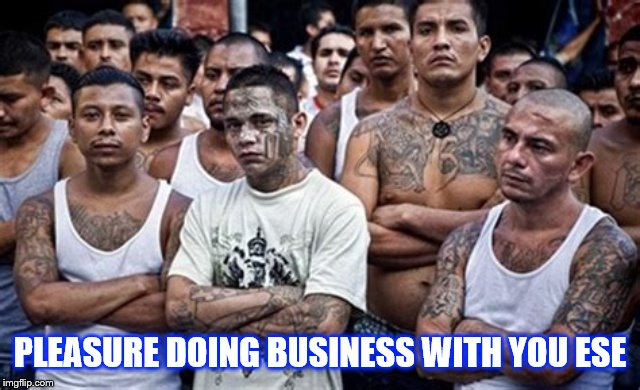 MS13 Family Pic | PLEASURE DOING BUSINESS WITH YOU ESE | image tagged in ms13 family pic | made w/ Imgflip meme maker