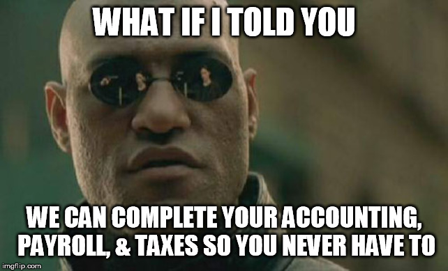 Matrix Morpheus Meme | WHAT IF I TOLD YOU; WE CAN COMPLETE YOUR ACCOUNTING, PAYROLL, & TAXES SO YOU NEVER HAVE TO | image tagged in memes,matrix morpheus | made w/ Imgflip meme maker