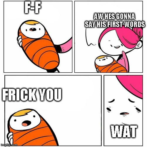 baby's first word | F-F; AW HES GONNA SAY HIS FIRST WORDS; FRICK YOU; WAT | image tagged in baby's first word | made w/ Imgflip meme maker