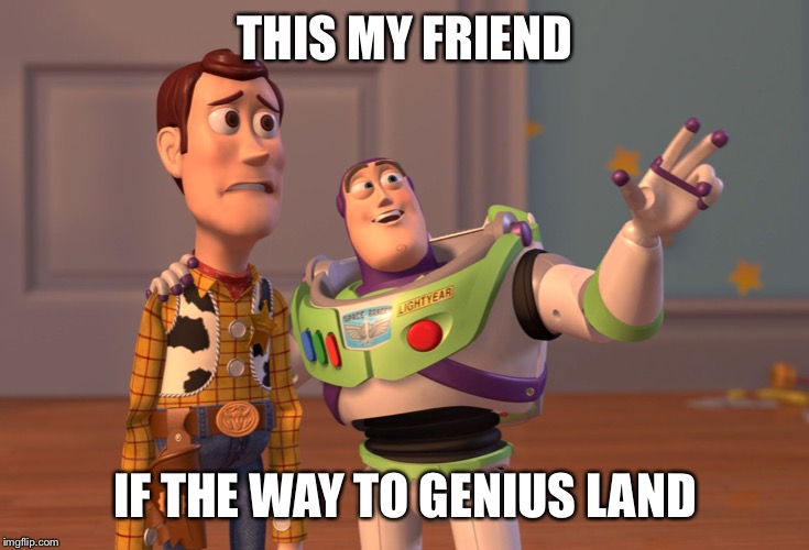 X, X Everywhere Meme | THIS MY FRIEND IF THE WAY TO GENIUS LAND | image tagged in memes,x x everywhere | made w/ Imgflip meme maker