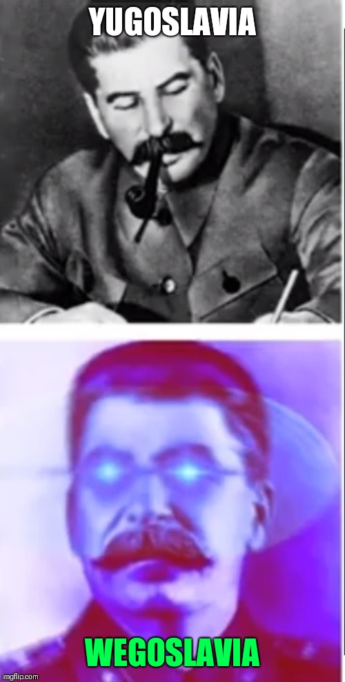 Stalin drake format | YUGOSLAVIA; WEGOSLAVIA | image tagged in stalin drake format | made w/ Imgflip meme maker