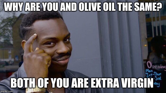 lol | WHY ARE YOU AND OLIVE OIL THE SAME? BOTH OF YOU ARE EXTRA VIRGIN | image tagged in memes,roll safe think about it,funny,xd,lol | made w/ Imgflip meme maker