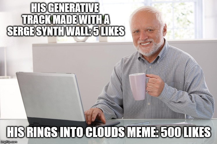 HIS GENERATIVE TRACK MADE WITH A SERGE SYNTH WALL: 5 LIKES; HIS RINGS INTO CLOUDS MEME: 500 LIKES | made w/ Imgflip meme maker