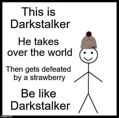 Be Like Bill | This is Darkstalker; He takes over the world; Then gets defeated by a strawberry; Be like Darkstalker | image tagged in memes,be like bill | made w/ Imgflip meme maker