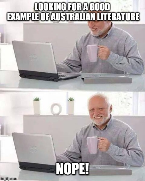 Hide the Pain Harold Meme | LOOKING FOR A GOOD EXAMPLE OF AUSTRALIAN LITERATURE; NOPE! | image tagged in memes,hide the pain harold | made w/ Imgflip meme maker