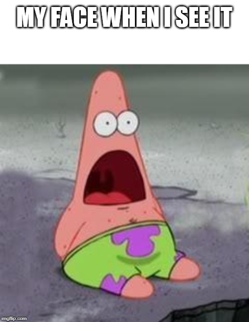 Suprised Patrick | MY FACE WHEN I SEE IT | image tagged in suprised patrick | made w/ Imgflip meme maker