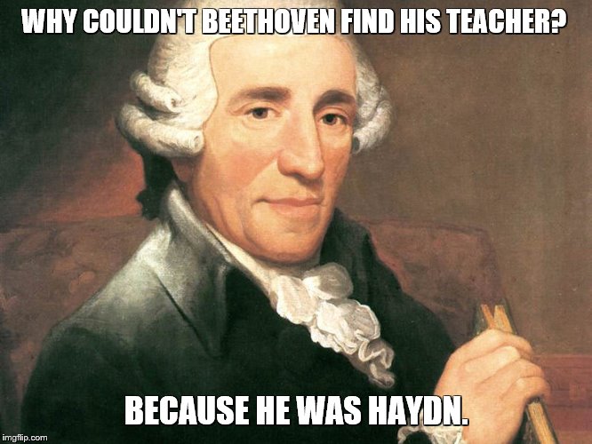 Why Couldn't Beethoven Find his Teacher | WHY COULDN'T BEETHOVEN FIND HIS TEACHER? BECAUSE HE WAS HAYDN. | image tagged in beethoven,teacher,haydn,classical music | made w/ Imgflip meme maker