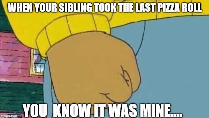 Arthur Fist Meme | WHEN YOUR SIBLING TOOK THE LAST PIZZA ROLL; YOU  KNOW IT WAS MINE.... | image tagged in memes,arthur fist | made w/ Imgflip meme maker
