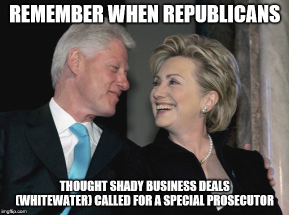 Bill and Hillary Clinton | REMEMBER WHEN REPUBLICANS; THOUGHT SHADY BUSINESS DEALS (WHITEWATER) CALLED FOR A SPECIAL PROSECUTOR | image tagged in bill and hillary clinton | made w/ Imgflip meme maker