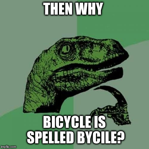 Philosoraptor Meme | THEN WHY BICYCLE IS SPELLED BYCILE? | image tagged in memes,philosoraptor | made w/ Imgflip meme maker